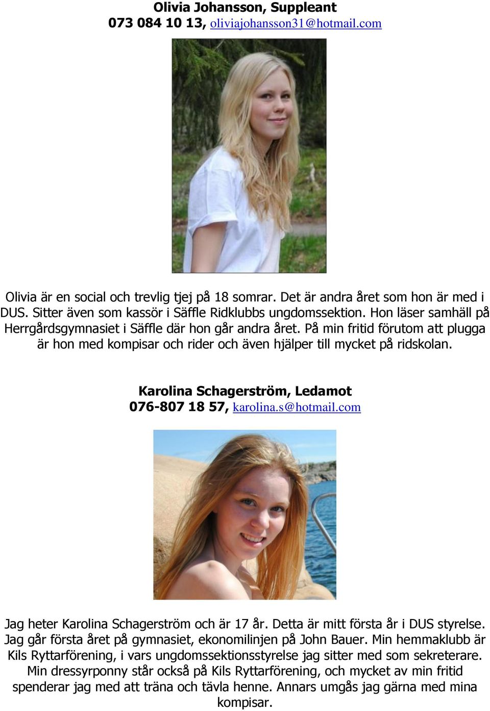 På min fritid förutom att plugga är hon med kompisar och rider och även hjälper till mycket på ridskolan. Karolina Schagerström, Ledamot 076-807 18 57, karolina.s@hotmail.