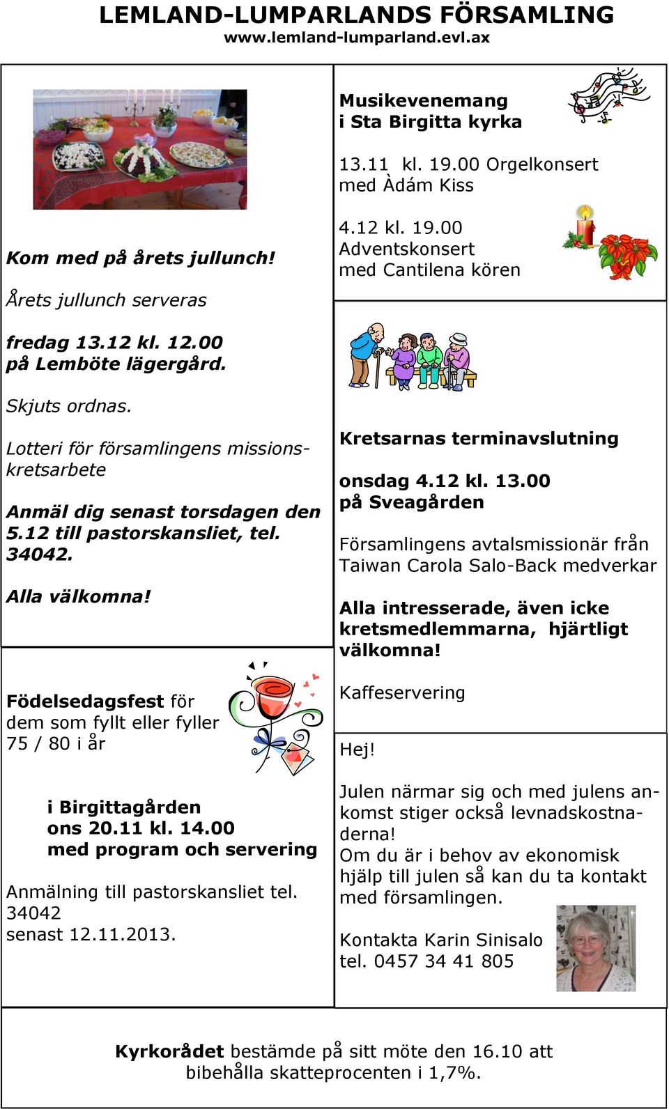 12 till pastorskansliet, tel. 34042. Alla välkomna! Födelsedagsfest för dem som fyllt eller fyller 75 / 80 i år i Birgittagården ons 20.11 kl. 14.
