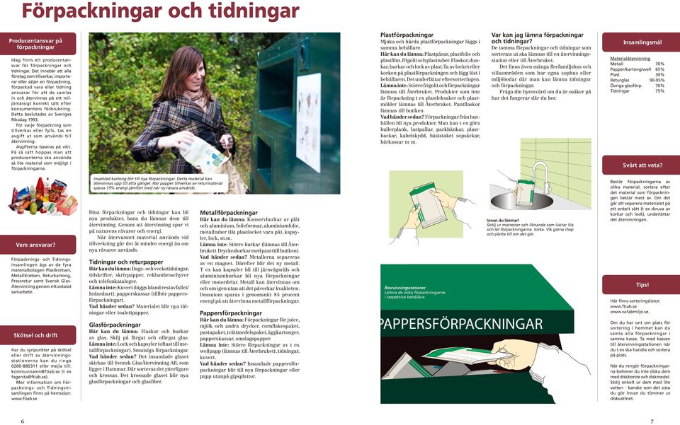 konsumentens förbrukning. Detta beslutades av Sveriges Riksdag 1993. För varje förpackning som tillverkas eller fylls, tas en avgift ut som används till återvinning. Avgifterna baseras på vikt.