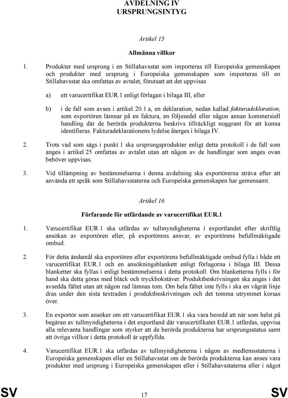 avtalet, förutsatt att det uppvisas a) ett varucertifikat EUR.1 enligt förlagan i bilaga III, eller b) i de fall som avses i artikel 20.