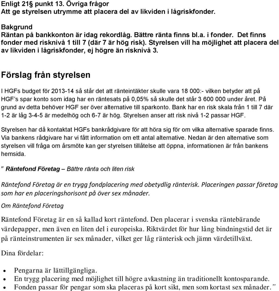 Förslag från styrelsen I HGFs budget för 2013-14 så står det att ränteintäkter skulle vara 18 000:- vilken betyder att på HGF s spar konto som idag har en räntesats på 0,05% så skulle det står 3 600