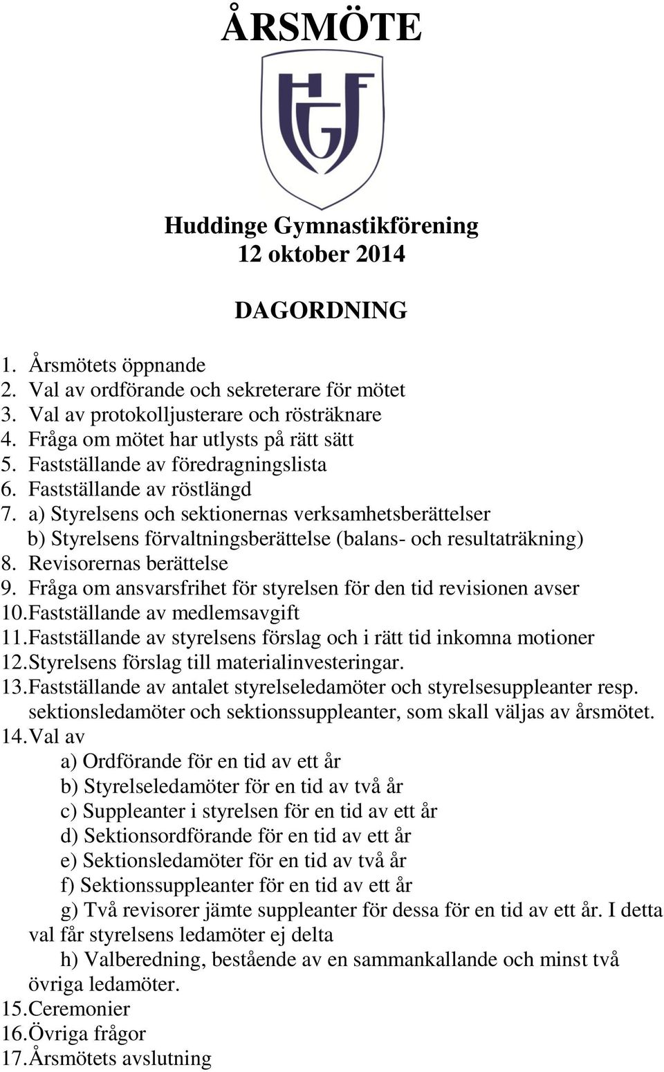 a) Styrelsens och sektionernas verksamhetsberättelser b) Styrelsens förvaltningsberättelse (balans- och resultaträkning) 8. Revisorernas berättelse 9.