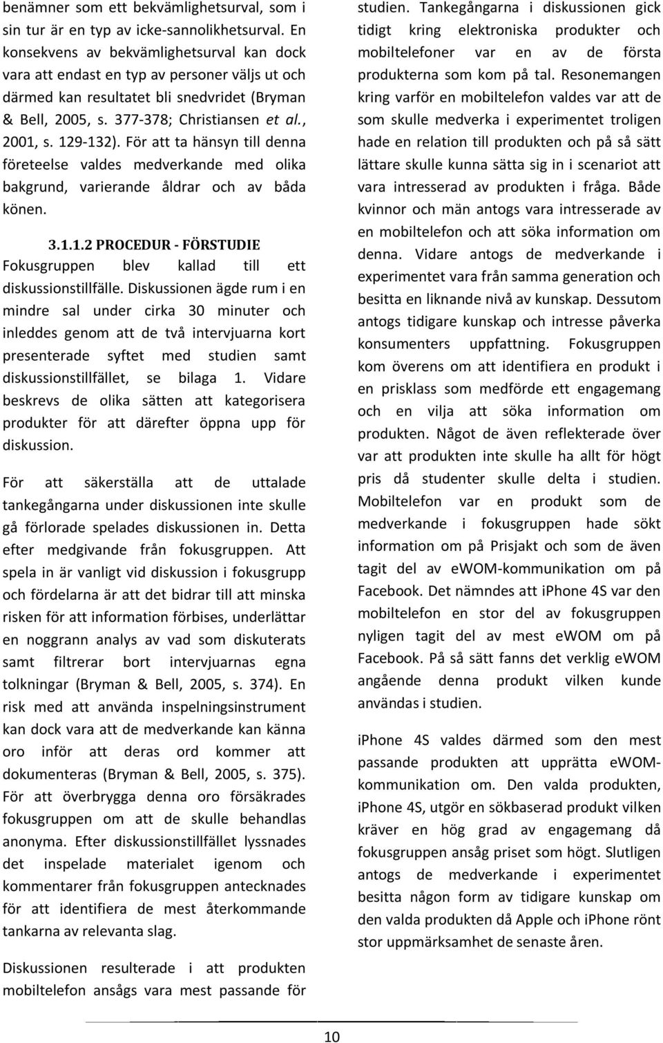 129-132). För att ta hänsyn till denna företeelse valdes medverkande med olika bakgrund, varierande åldrar och av båda könen. 3.1.1.2 PROCEDUR - FÖRSTUDIE Fokusgruppen blev kallad till ett diskussionstillfälle.