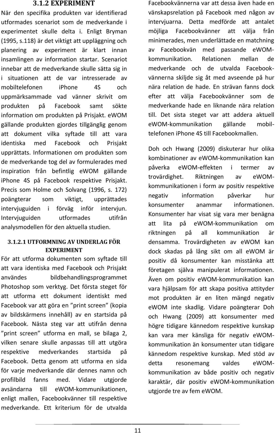Scenariot innebar att de medverkande skulle sätta sig in i situationen att de var intresserade av mobiltelefonen iphone 4S och uppmärksammade vad vänner skrivit om produkten på Facebook samt sökte