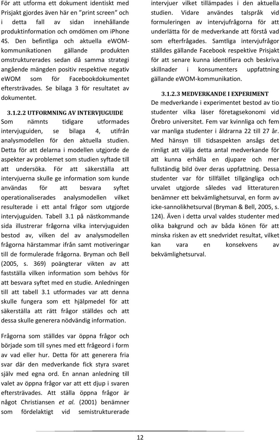 Se bilaga 3 för resultatet av dokumentet. 3.1.2.2 UTFORMNING AV INTERVJUGUIDE Som nämnts tidigare utformades intervjuguiden, se bilaga 4, utifrån analysmodellen för den aktuella studien.