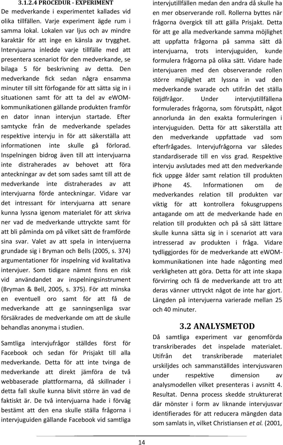 Den medverkande fick sedan några ensamma minuter till sitt förfogande för att sätta sig in i situationen samt för att ta del av ewomkommunikationen gällande produkten framför en dator innan intervjun