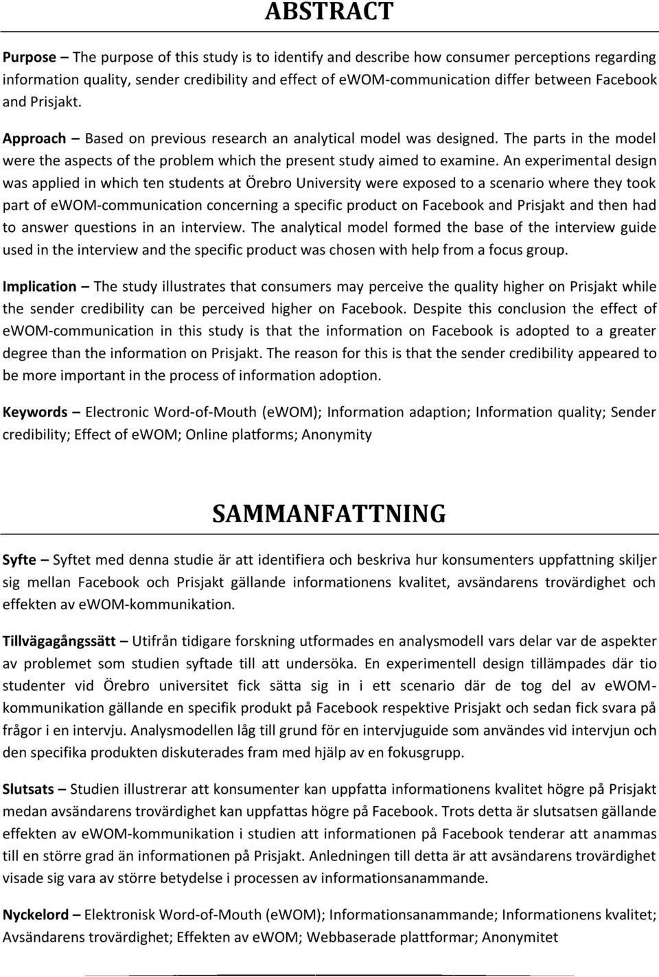 An experimental design was applied in which ten students at Örebro University were exposed to a scenario where they took part of ewom-communication concerning a specific product on Facebook and