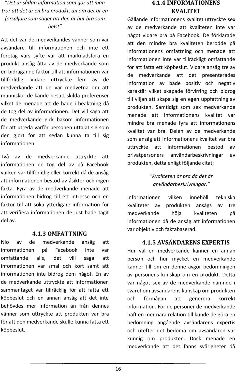 Vidare uttryckte fem av de medverkande att de var medvetna om att människor de kände besatt skilda preferenser vilket de menade att de hade i beaktning då de tog del av informationen.