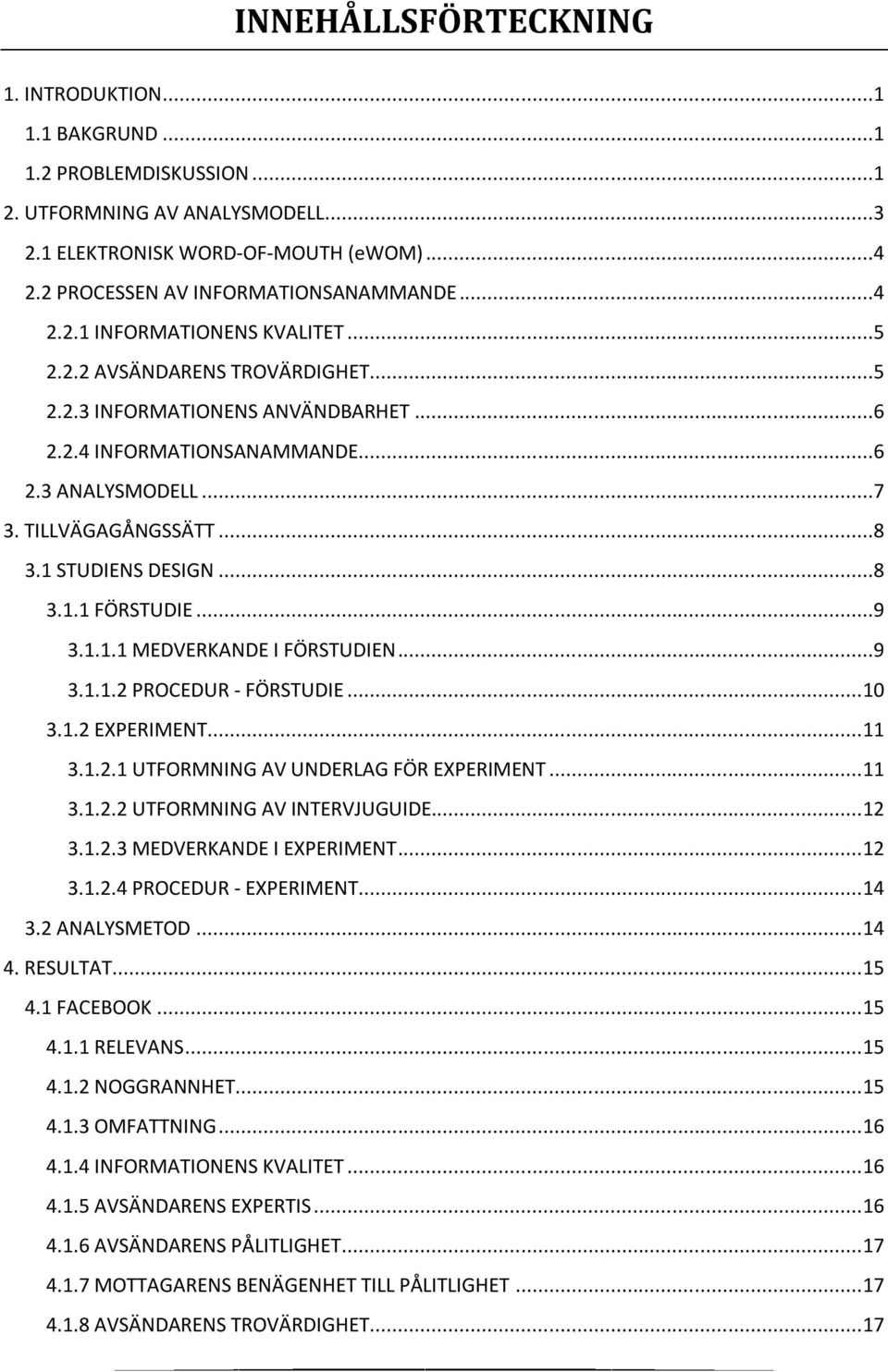 1 STUDIENS DESIGN...8 3.1.1 FÖRSTUDIE...9 3.1.1.1 MEDVERKANDE I FÖRSTUDIEN...9 3.1.1.2 PROCEDUR - FÖRSTUDIE... 10 3.1.2 EXPERIMENT... 11 3.1.2.1 UTFORMNING AV UNDERLAG FÖR EXPERIMENT... 11 3.1.2.2 UTFORMNING AV INTERVJUGUIDE.