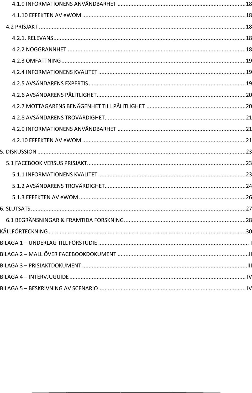 .. 21 5. DISKUSSION... 23 5.1 FACEBOOK VERSUS PRISJAKT... 23 5.1.1 INFORMATIONENS KVALITET... 23 5.1.2 AVSÄNDARENS TROVÄRDIGHET... 24 5.1.3 EFFEKTEN AV ewom... 26 6. SLUTSATS... 27 6.