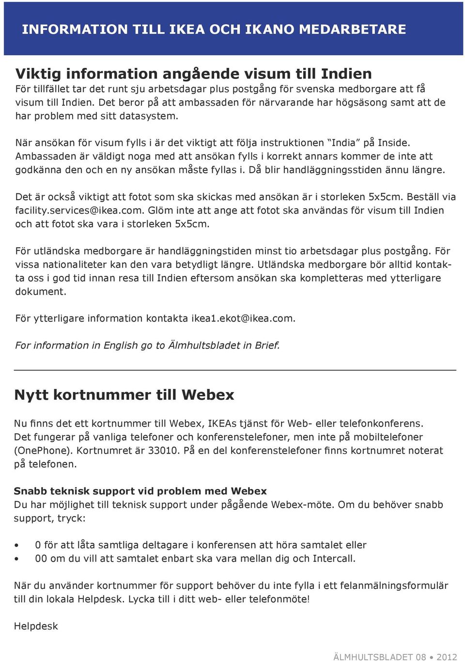 Ambassaden är väldigt noga med att ansökan fylls i korrekt annars kommer de inte att godkänna den och en ny ansökan måste fyllas i. Då blir handläggningsstiden ännu längre.