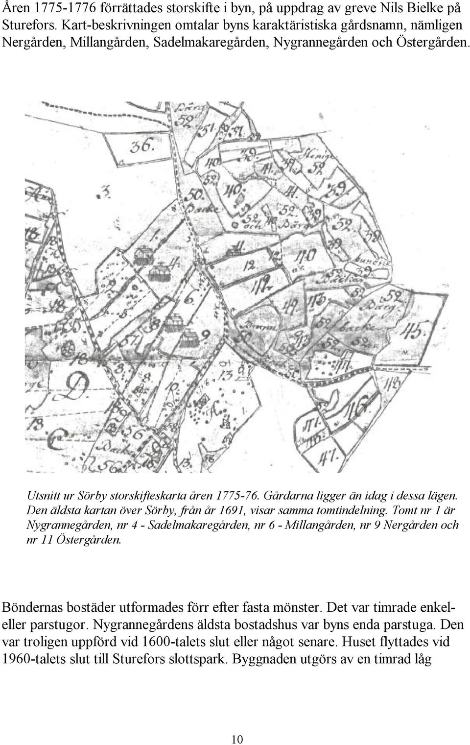 Gårdarna ligger än idag i dessa lägen. Den äldsta kartan över Sörby, från år 1691, visar samma tomtindelning.