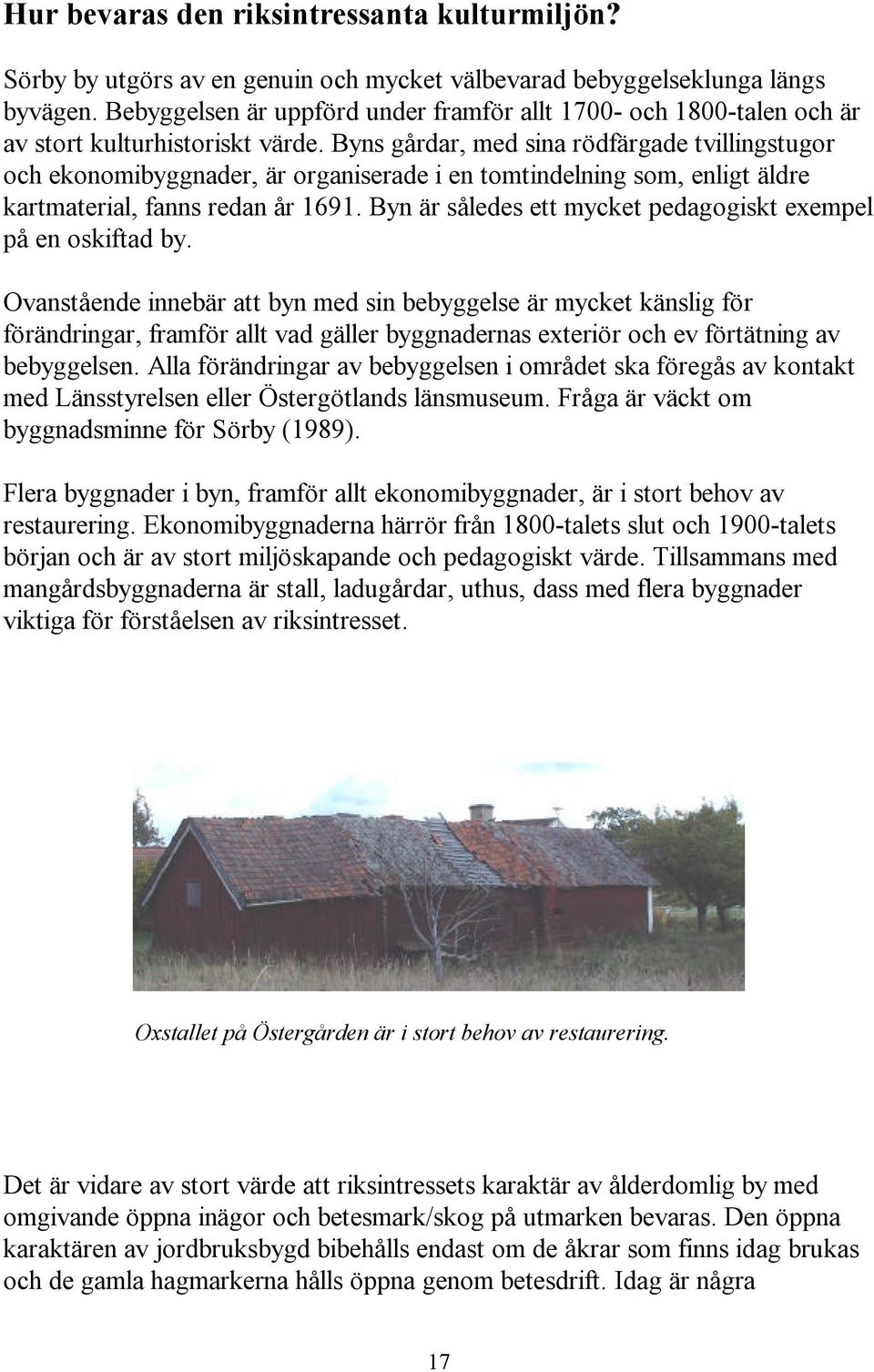 Byns gårdar, med sina rödfärgade tvillingstugor och ekonomibyggnader, är organiserade i en tomtindelning som, enligt äldre kartmaterial, fanns redan år 1691.