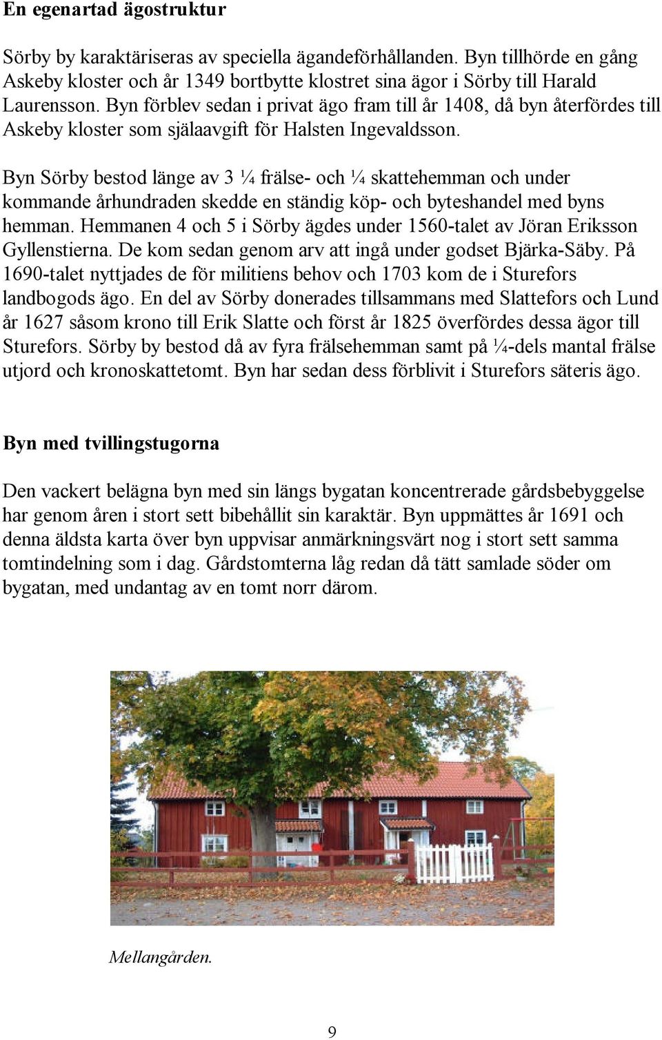 Byn Sörby bestod länge av 3 ¼ frälse- och ¼ skattehemman och under kommande århundraden skedde en ständig köp- och byteshandel med byns hemman.