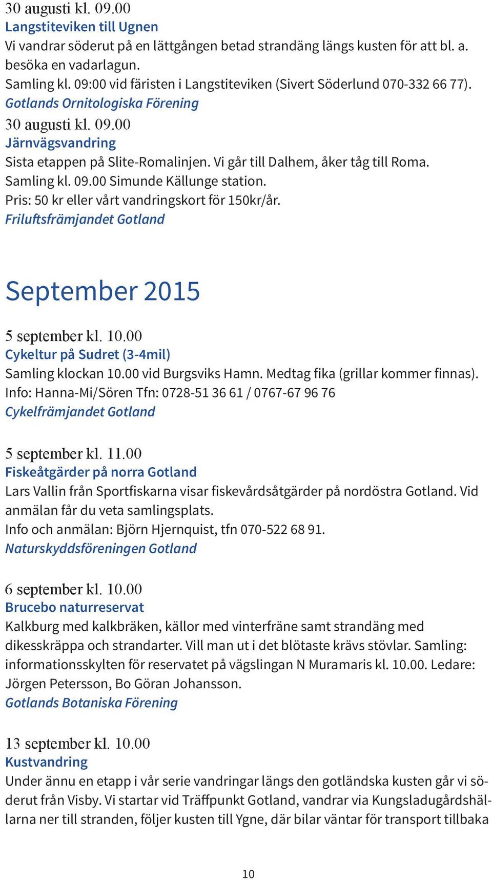 Vi går till Dalhem, åker tåg till Roma. Samling kl. 09.00 Simunde Källunge station. Pris: 50 kr eller vårt vandringskort för 150kr/år. Friluftsfrämjandet Gotland September 2015 5 september kl. 10.