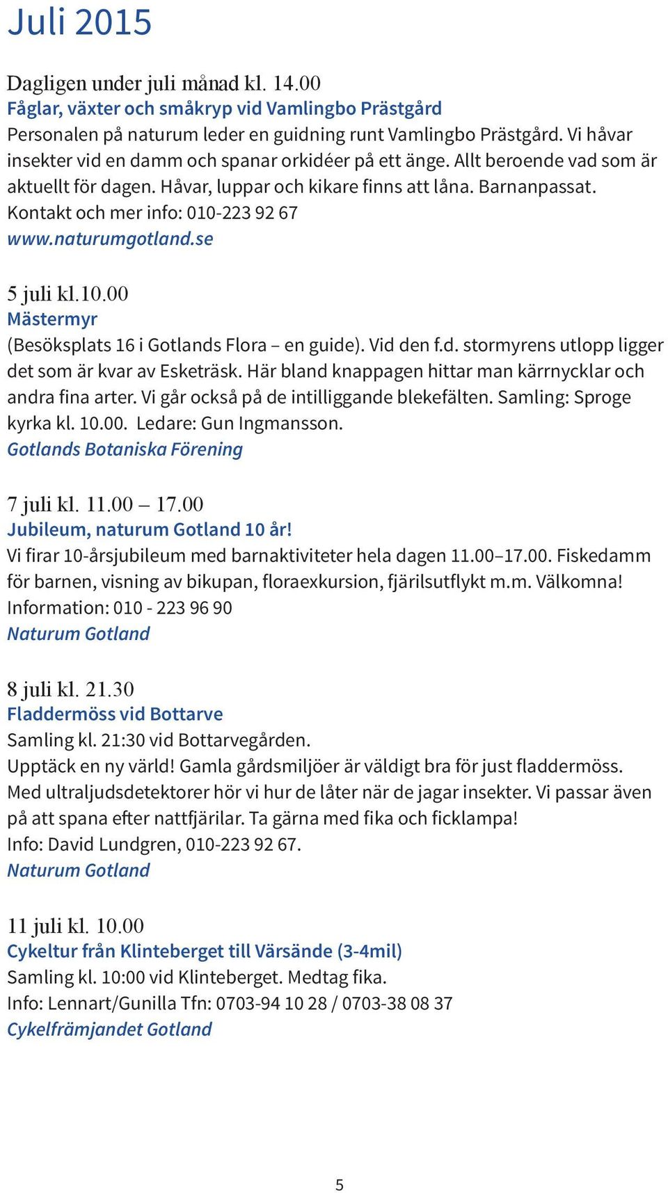 Kontakt och mer info: 010-223 92 67 www.naturumgotland.se 5 juli kl.10.00 Mästermyr (Besöksplats 16 i Gotlands Flora en guide). Vid den f.d. stormyrens utlopp ligger det som är kvar av Esketräsk.