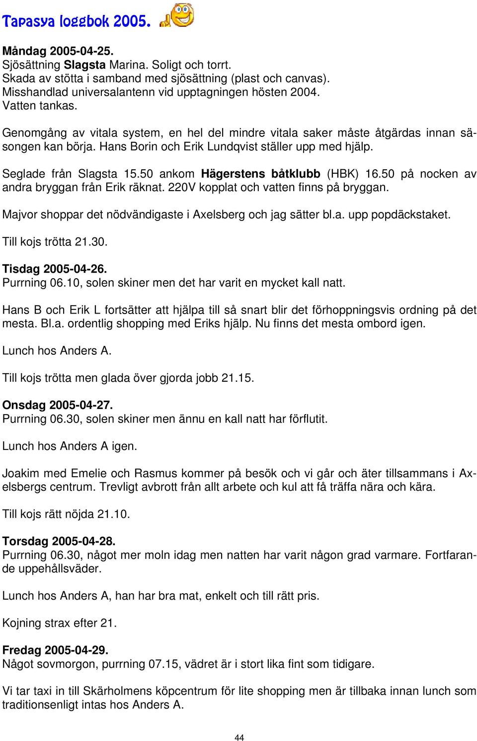 Hans Borin och Erik Lundqvist ställer upp med hjälp. Seglade från Slagsta 15.50 ankom Hägerstens båtklubb (HBK) 16.50 på nocken av andra bryggan från Erik räknat.