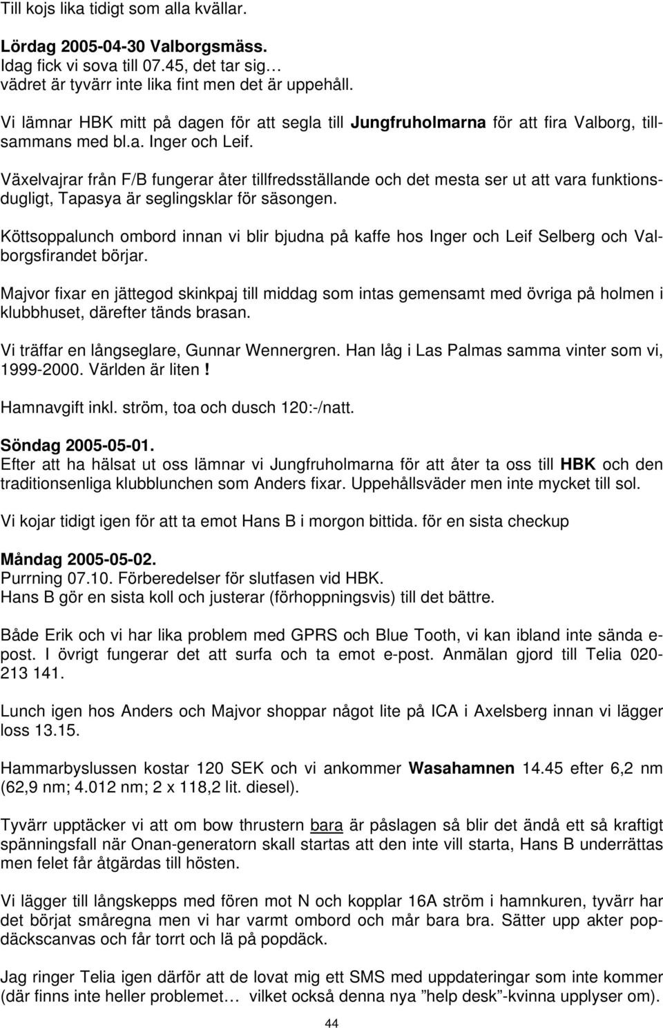 Växelvajrar från F/B fungerar åter tillfredsställande och det mesta ser ut att vara funktionsdugligt, Tapasya är seglingsklar för säsongen.