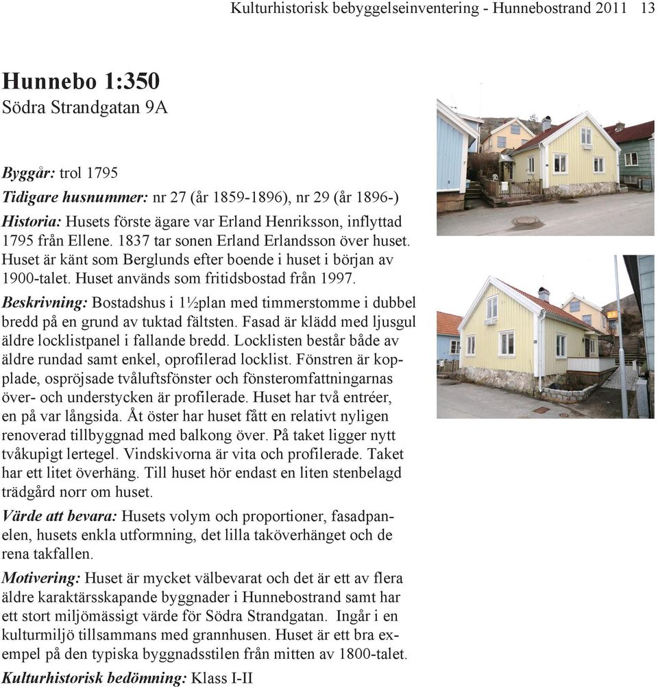 Huset används som fritidsbostad från 1997. Beskrivning: Bostadshus i 1½plan med timmerstomme i dubbel bredd på en grund av tuktad fältsten.