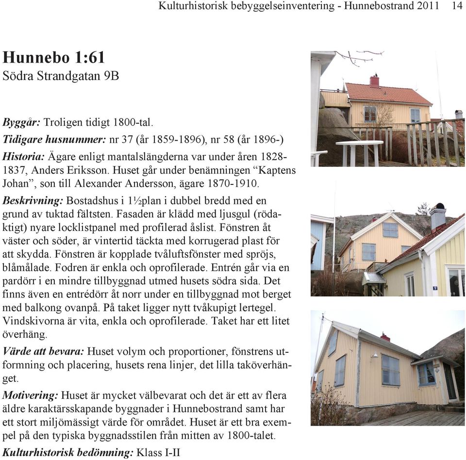 Huset går under benämningen Kaptens Johan, son till Alexander Andersson, ägare 1870-1910. Beskrivning: Bostadshus i 1½plan i dubbel bredd med en grund av tuktad fältsten.