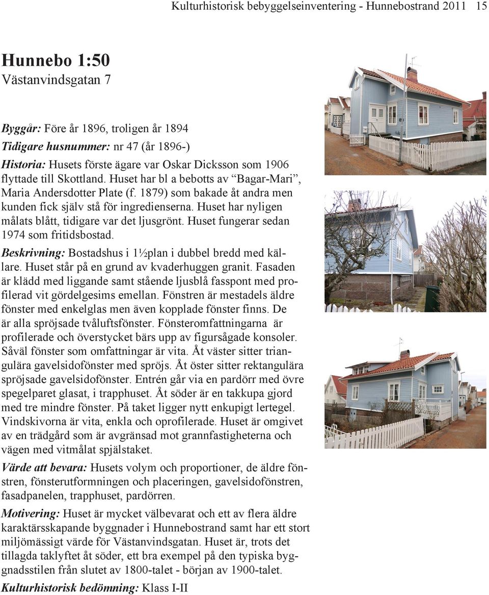 Huset har nyligen målats blått, tidigare var det ljusgrönt. Huset fungerar sedan 1974 som fritidsbostad. Beskrivning: Bostadshus i 1½plan i dubbel bredd med källare.