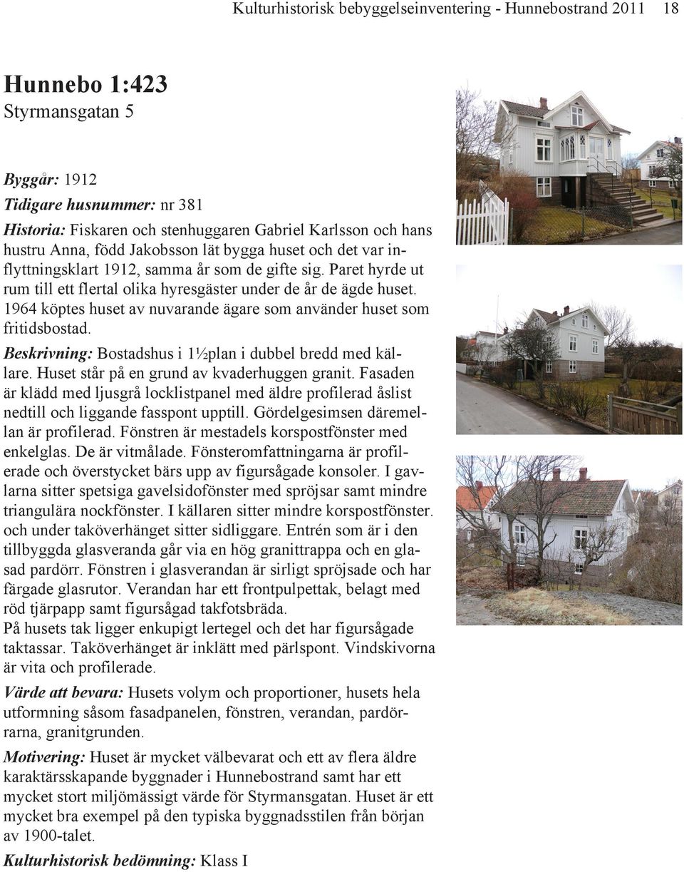 1964 köptes huset av nuvarande ägare som använder huset som fritidsbostad. Beskrivning: Bostadshus i 1½plan i dubbel bredd med källare. Huset står på en grund av kvaderhuggen granit.