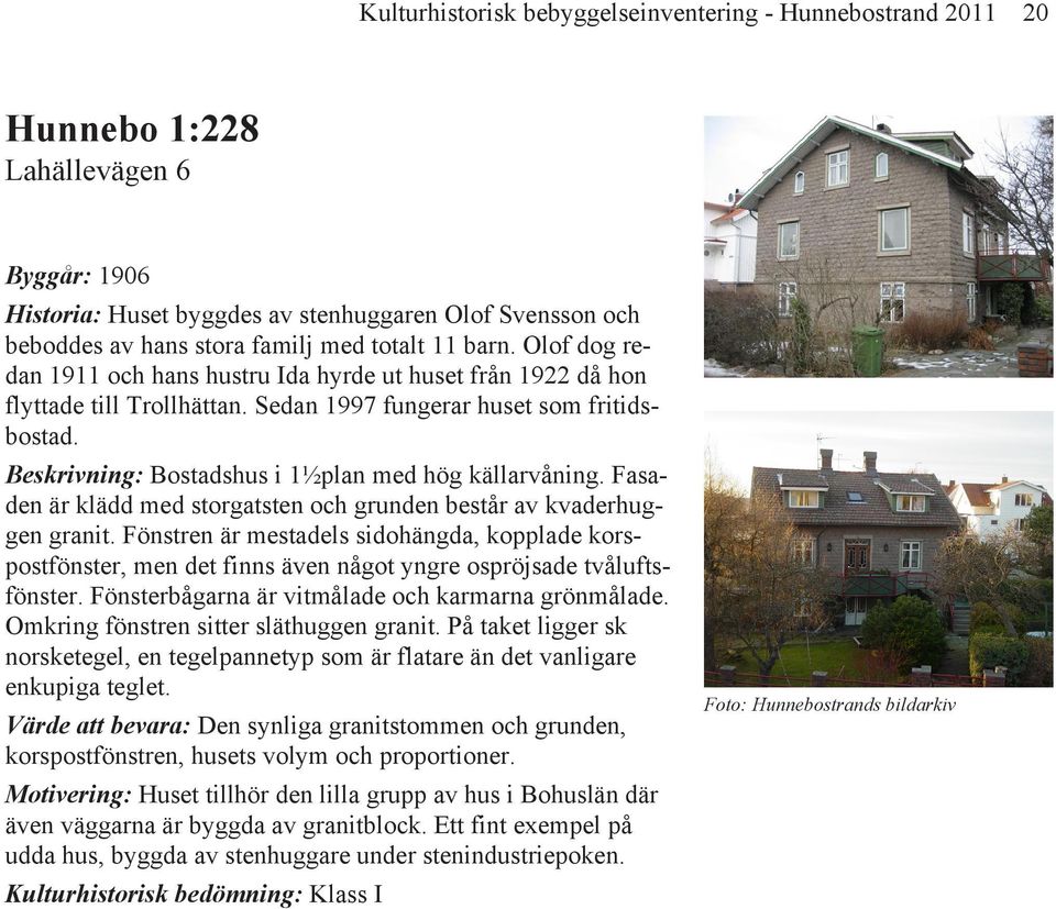 Beskrivning: Bostadshus i 1½plan med hög källarvåning. Fasaden är klädd med storgatsten och grunden består av kvaderhuggen granit.