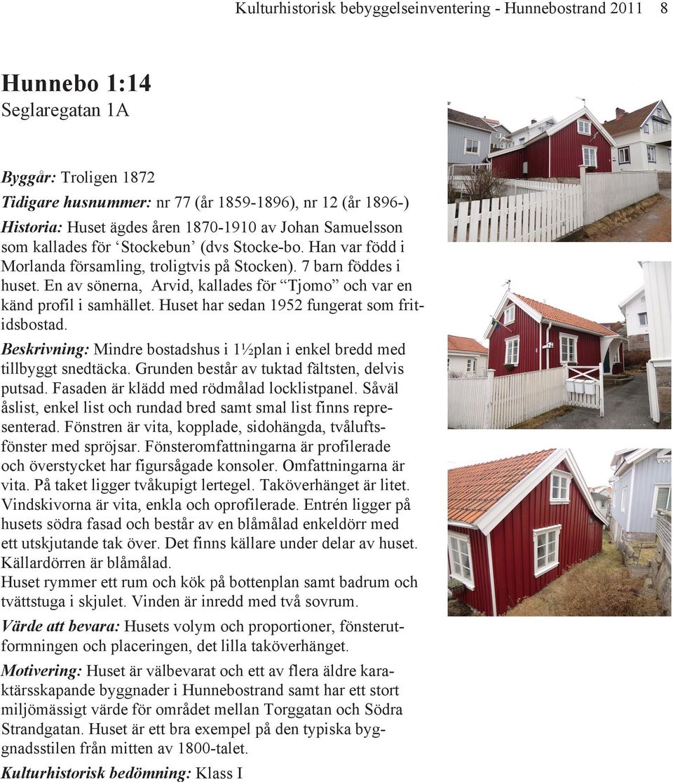 En av sönerna, Arvid, kallades för Tjomo och var en känd profil i samhället. Huset har sedan 1952 fungerat som fritidsbostad.