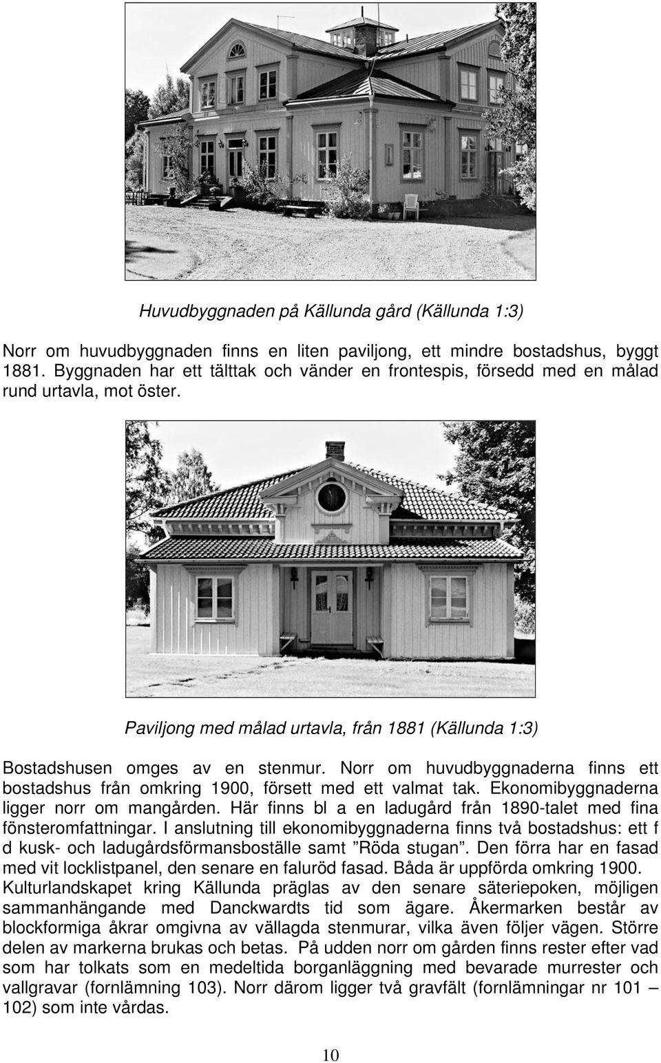 Norr om huvudbyggnaderna finns ett bostadshus från omkring 1900, försett med ett valmat tak. Ekonomibyggnaderna ligger norr om mangården.