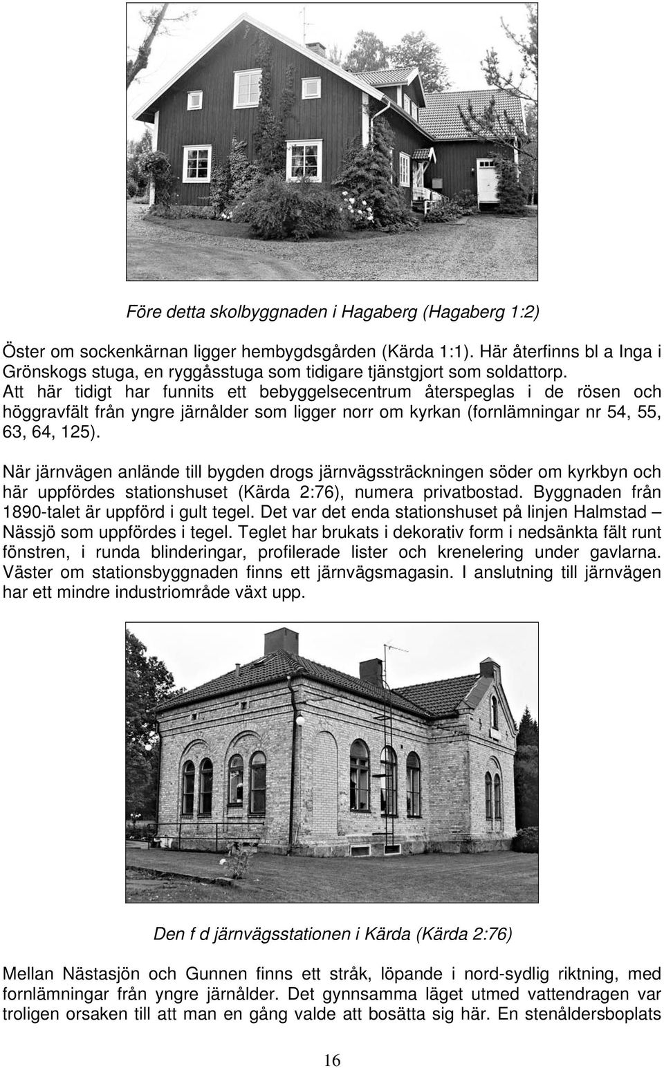 Att här tidigt har funnits ett bebyggelsecentrum återspeglas i de rösen och höggravfält från yngre järnålder som ligger norr om kyrkan (fornlämningar nr 54, 55, 63, 64, 125).