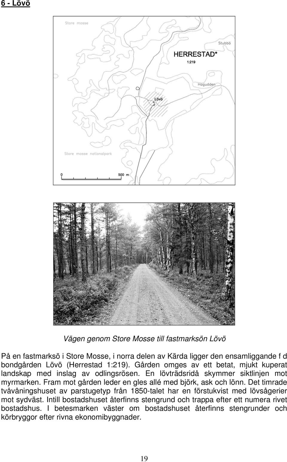 Fram mot gården leder en gles allé med björk, ask och lönn. Det timrade tvåvåningshuset av parstugetyp från 1850-talet har en förstukvist med lövsågerier mot sydväst.