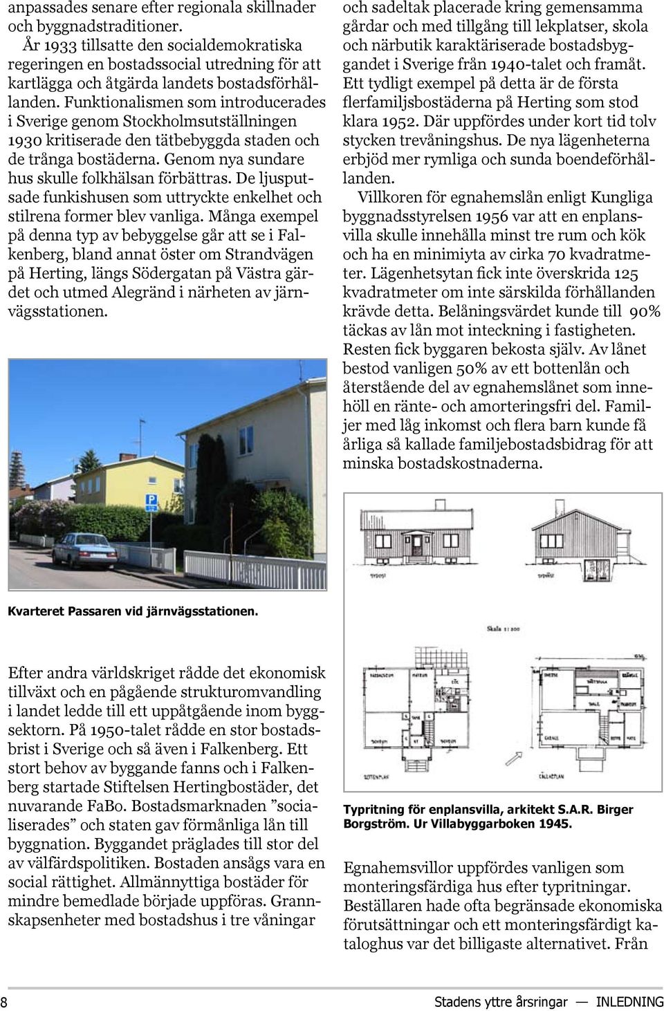 Funktionalismen som introducerades i Sverige genom Stockholmsutställningen 1930 kritiserade den tätbebyggda staden och de trånga bostäderna. Genom nya sundare hus skulle folkhälsan förbättras.