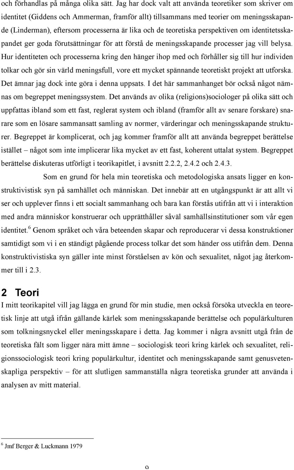 teoretiska perspektiven om identitetsskapandet ger goda förutsättningar för att förstå de meningsskapande processer jag vill belysa.