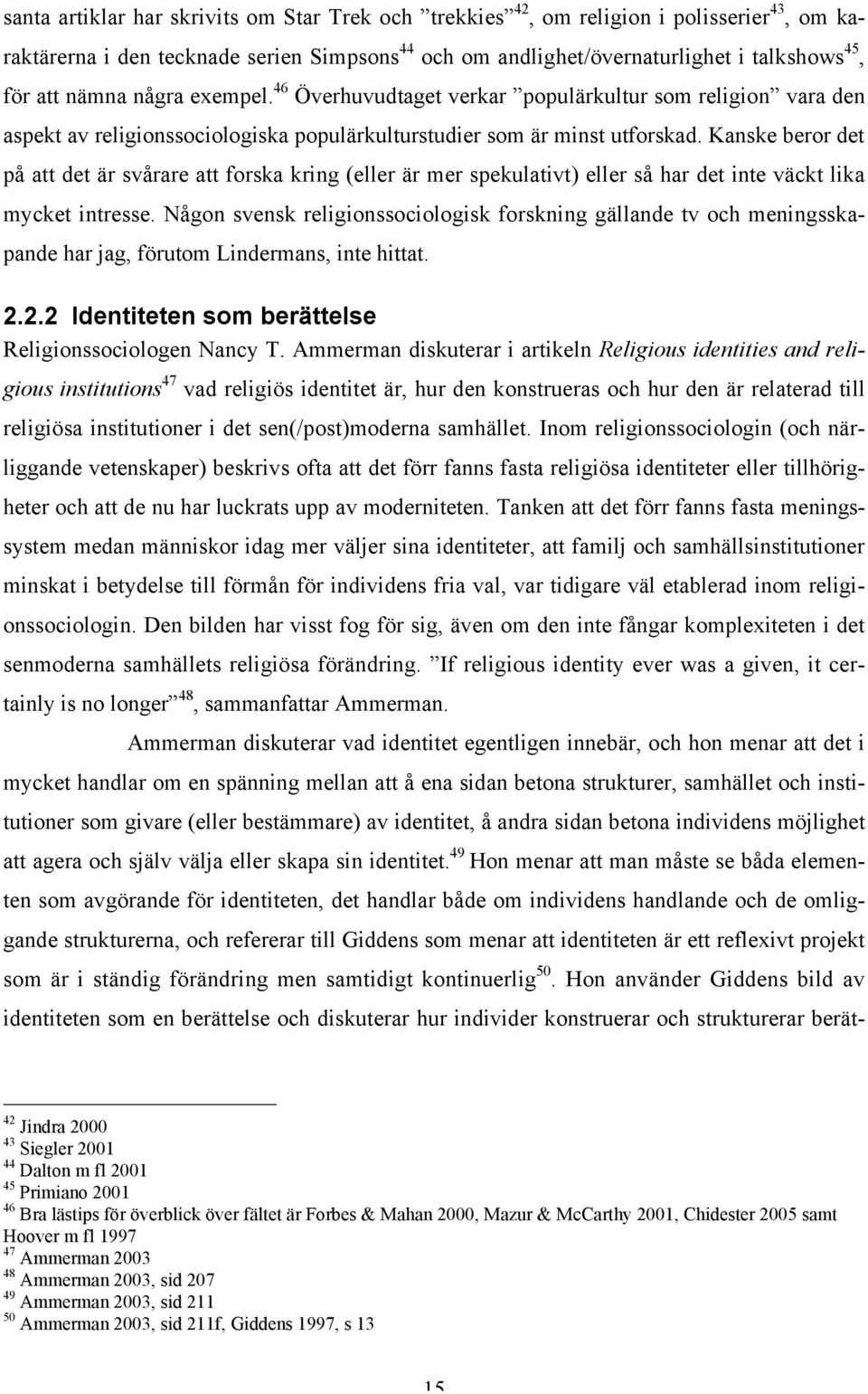 Kanske beror det på att det är svårare att forska kring (eller är mer spekulativt) eller så har det inte väckt lika mycket intresse.