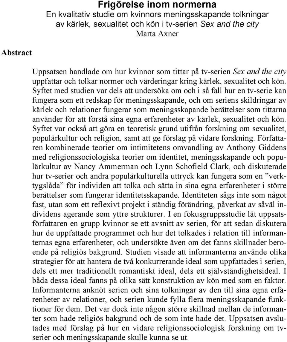 Syftet med studien var dels att undersöka om och i så fall hur en tv-serie kan fungera som ett redskap för meningsskapande, och om seriens skildringar av kärlek och relationer fungerar som