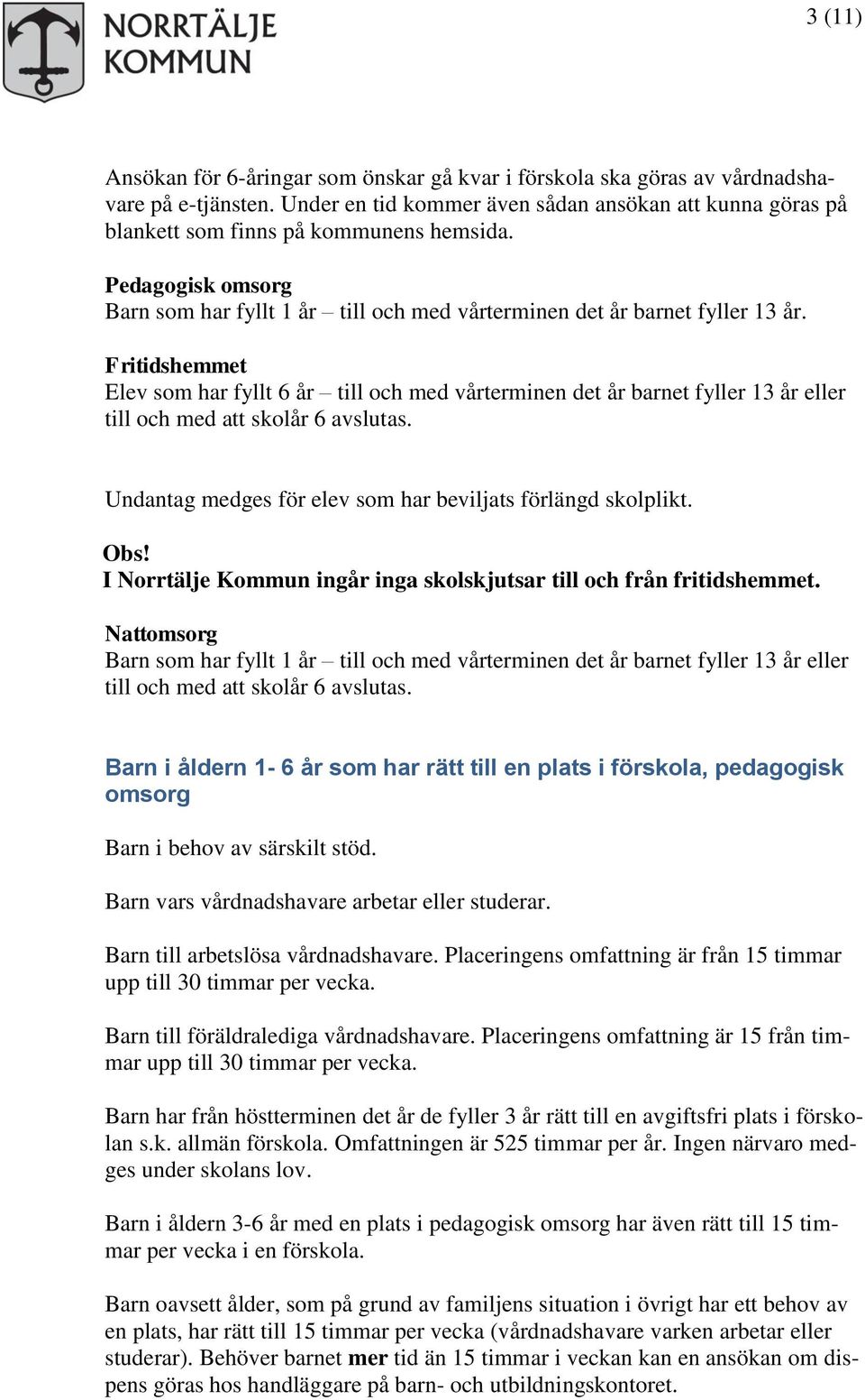 Fritidshemmet Elev som har fyllt 6 år till och med vårterminen det år barnet fyller 13 år eller till och med att skolår 6 avslutas. Undantag medges för elev som har beviljats förlängd skolplikt. Obs!