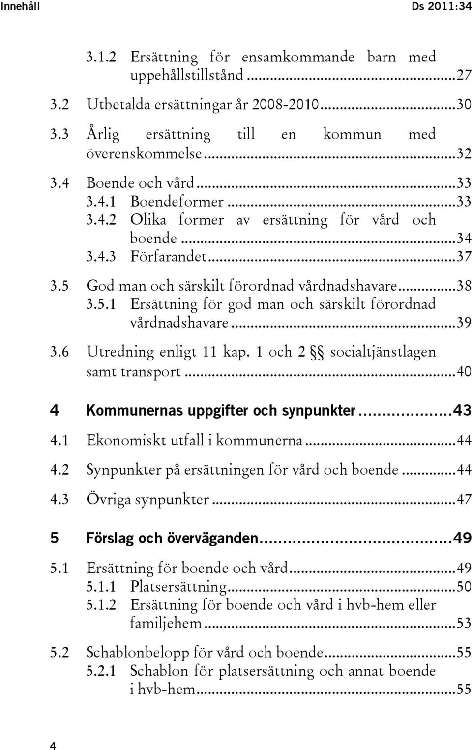 ..39 3.6 Utredning enligt 11 kap. 1 och 2 socialtjänstlagen samt transport...40 4 Kommunernas uppgifter och synpunkter...43 4.1 Ekonomiskt utfall i kommunerna...44 4.