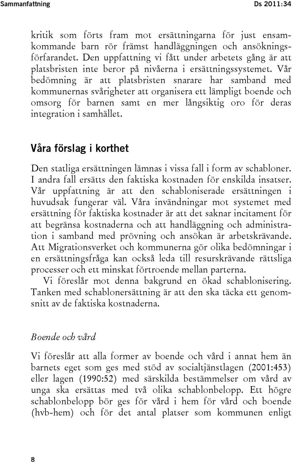 Vår bedömning är att platsbristen snarare har samband med kommunernas svårigheter att organisera ett lämpligt boende och omsorg för barnen samt en mer långsiktig oro för deras integration i samhället.