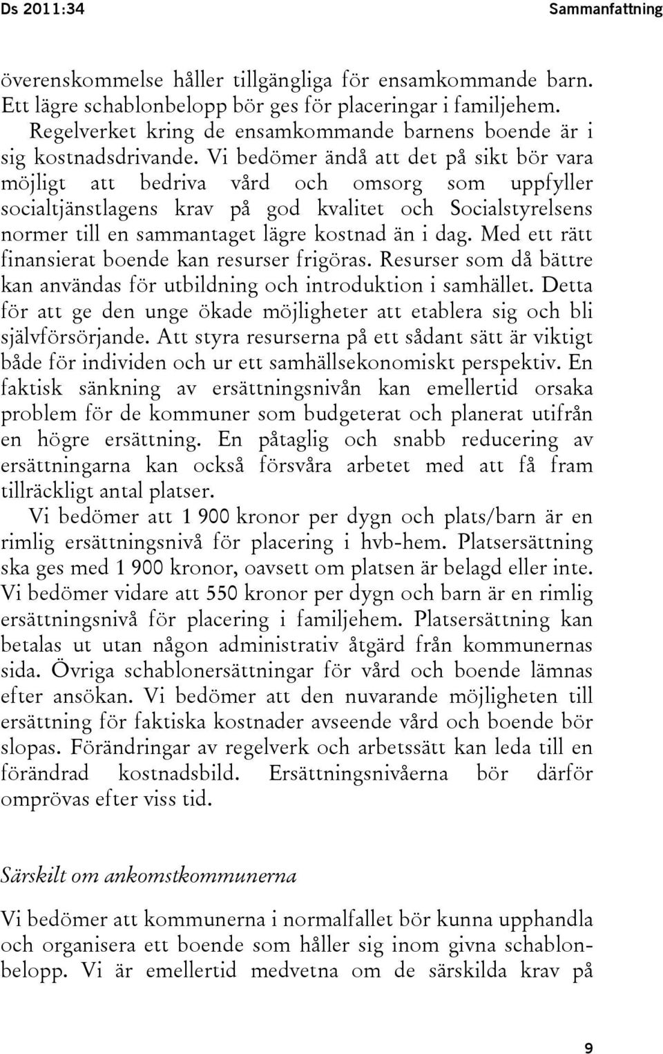 Vi bedömer ändå att det på sikt bör vara möjligt att bedriva vård och omsorg som uppfyller socialtjänstlagens krav på god kvalitet och Socialstyrelsens normer till en sammantaget lägre kostnad än i