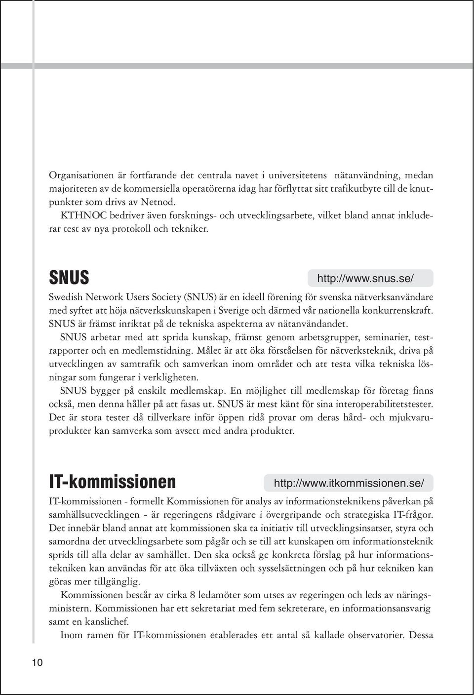 se/ Swedish Network Users Society (SNUS) är en ideell förening för svenska nätverksanvändare med syftet att höja nätverkskunskapen i Sverige och därmed vår nationella konkurrenskraft.