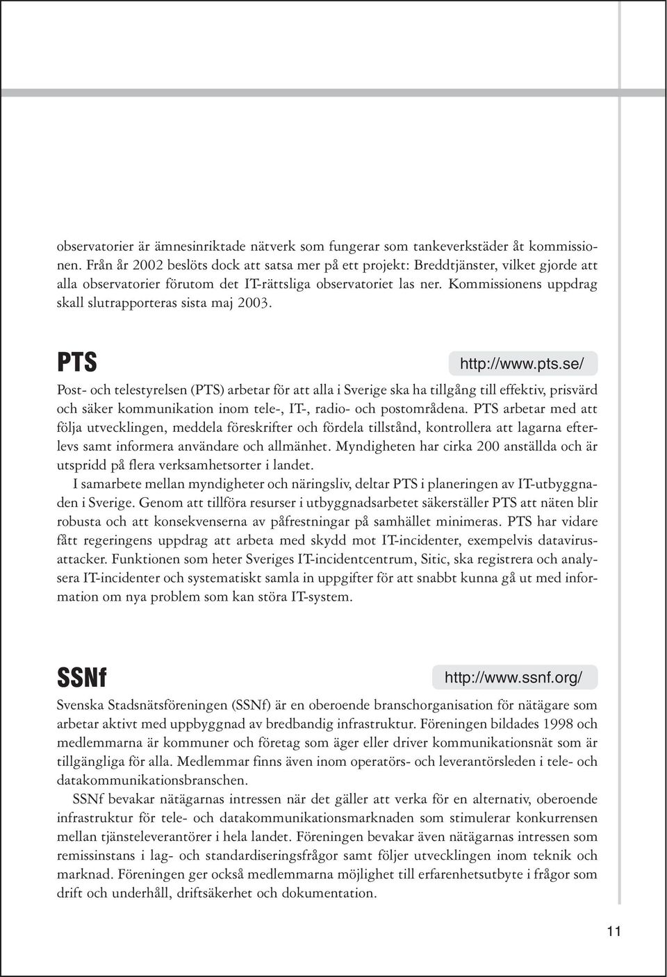 Kommissionens uppdrag skall slutrapporteras sista maj 2003. PTS http://www.pts.