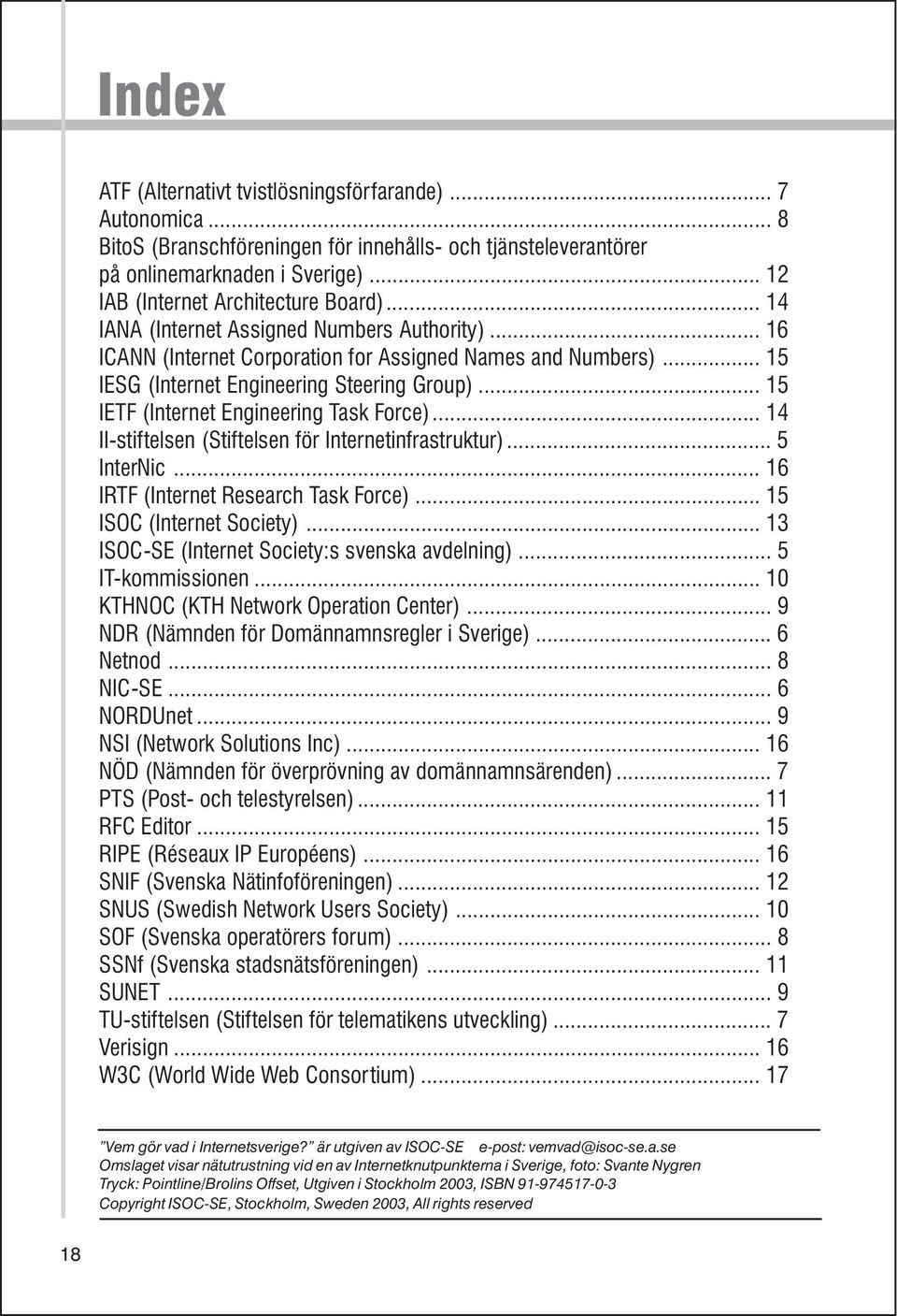.. 15 IESG (Internet Engineering Steering Group)... 15 IETF (Internet Engineering Task Force)... 14 II-stiftelsen (Stiftelsen för Internetinfrastruktur)... 5 InterNic.