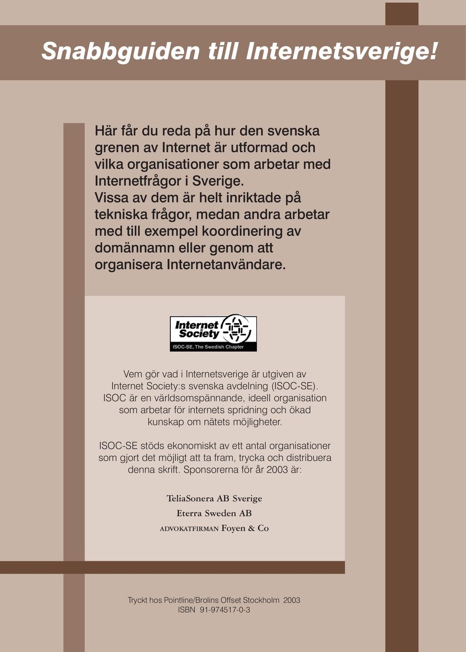 Vem gör vad i Internetsverige är utgiven av Internet Society:s svenska avdelning (ISOC-SE).