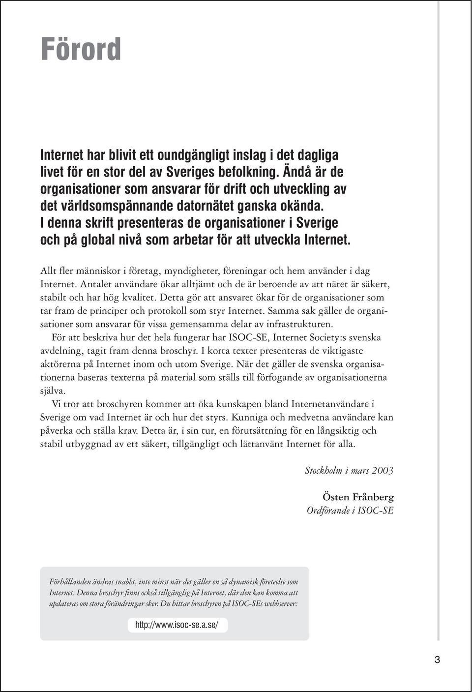 I denna skrift presenteras de organisationer i Sverige och på global nivå som arbetar för att utveckla Internet. Allt fler människor i företag, myndigheter, föreningar och hem använder i dag Internet.