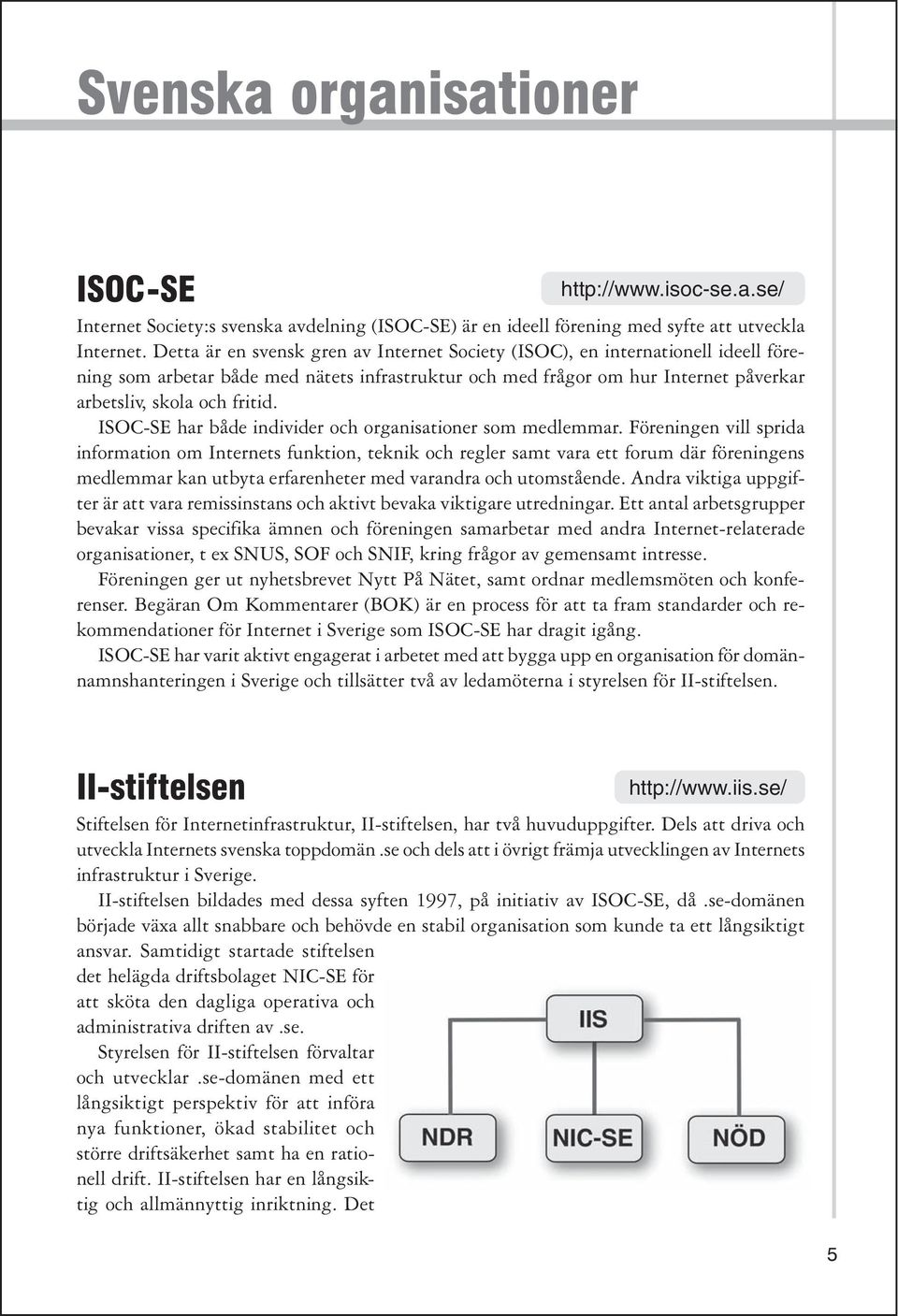 ISOC-SE har både individer och organisationer som medlemmar.