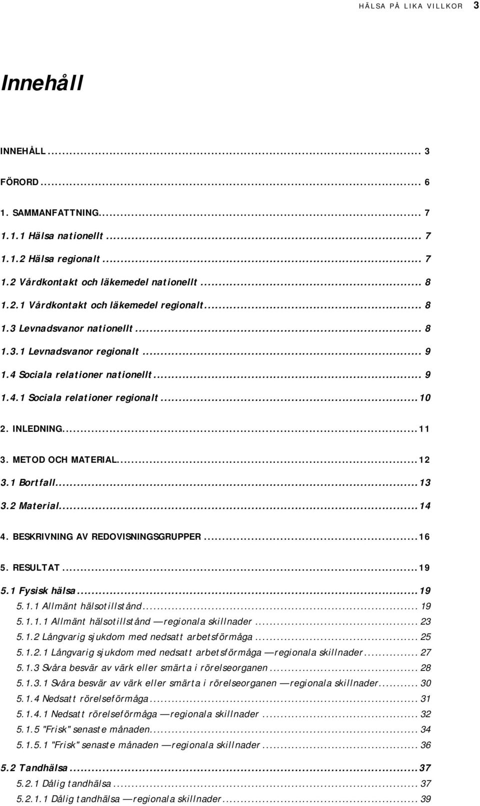 ...2 Material...1. BESKRIVNING AV REDOVISNINGSGRUPPER...1. RESULTAT...1.1 Fysisk hälsa...1.1.1 Allmänt hälsotillstånd... 1.1.1.1 Allmänt hälsotillstånd regionala skillnader... 2.1.2 Långvarig sjukdom med nedsatt arbetsförmåga.