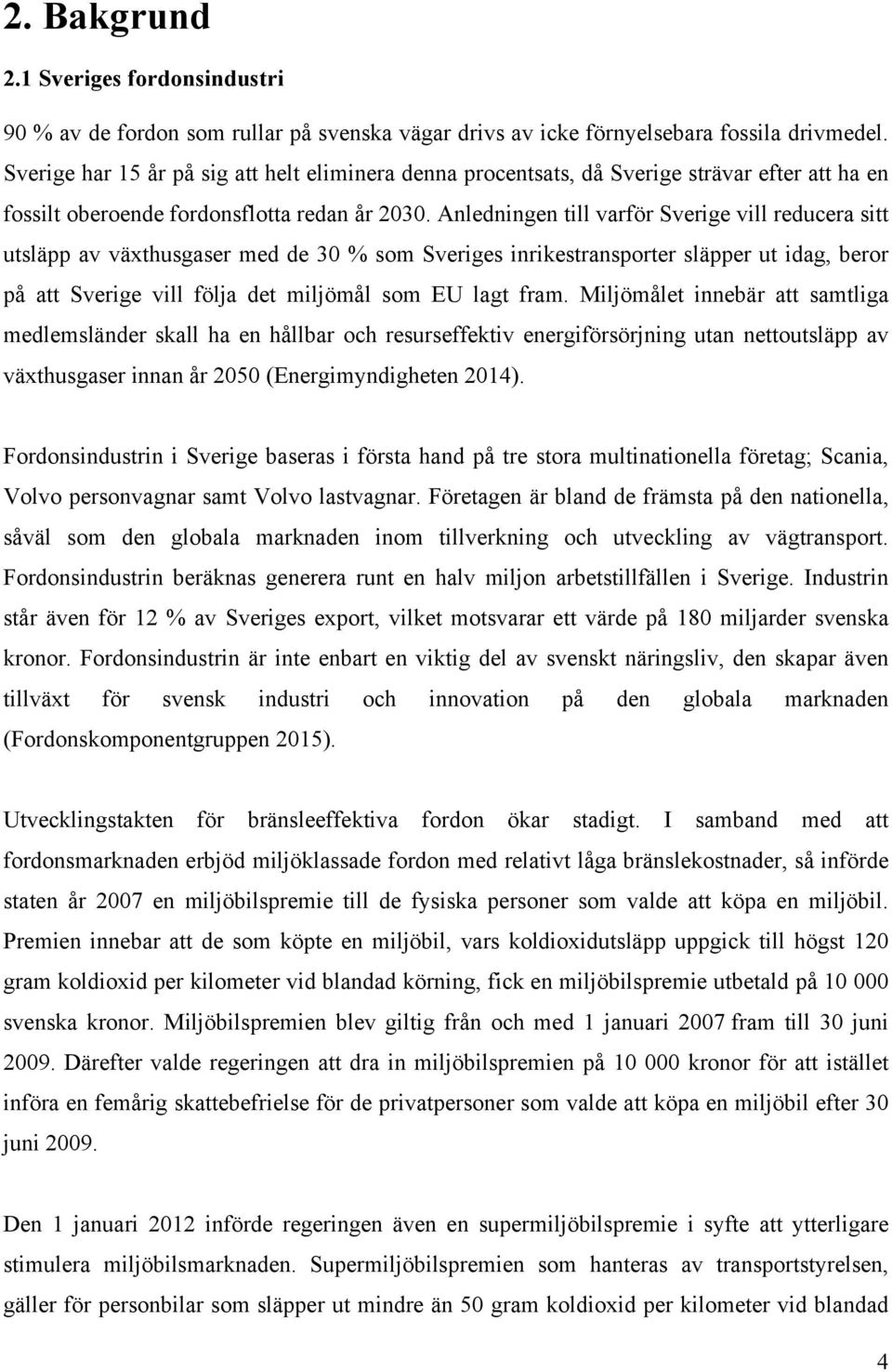 Anledningen till varför Sverige vill reducera sitt utsläpp av växthusgaser med de 30 % som Sveriges inrikestransporter släpper ut idag, beror på att Sverige vill följa det miljömål som EU lagt fram.