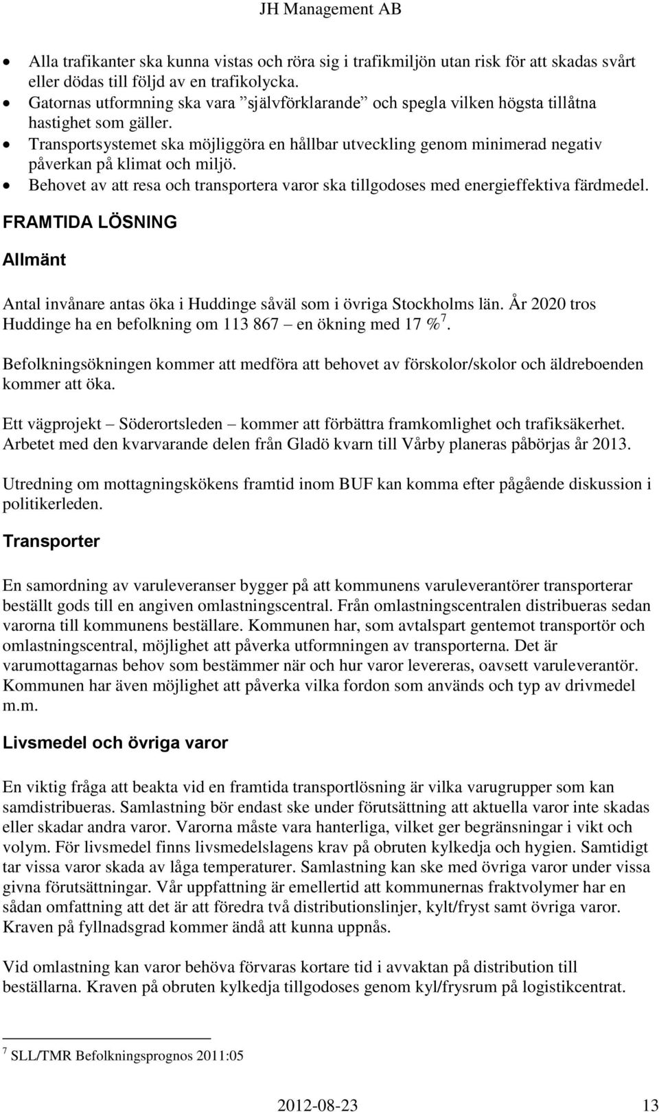 Transportsystemet ska möjliggöra en hållbar utveckling genom minimerad negativ påverkan på klimat och miljö. Behovet av att resa och transportera varor ska tillgodoses med energieffektiva färdmedel.