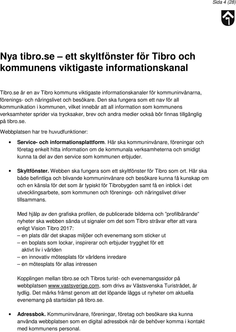 Den ska fungera som ett nav för all kommunikation i kommunen, vilket innebär att all information som kommunens verksamheter sprider via trycksaker, brev och andra medier också bör finnas tillgänglig