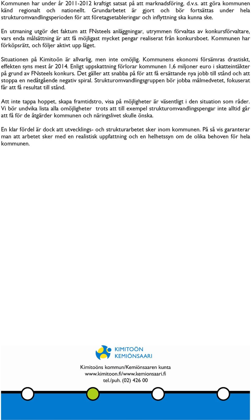 En utmaning utgör det faktum att FNsteels anläggningar, utrymmen förvaltas av konkursförvaltare, vars enda målsättning är att få möjligast mycket pengar realiserat från konkursboet.